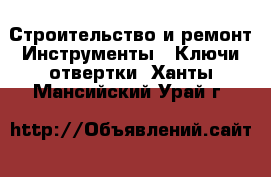 Строительство и ремонт Инструменты - Ключи,отвертки. Ханты-Мансийский,Урай г.